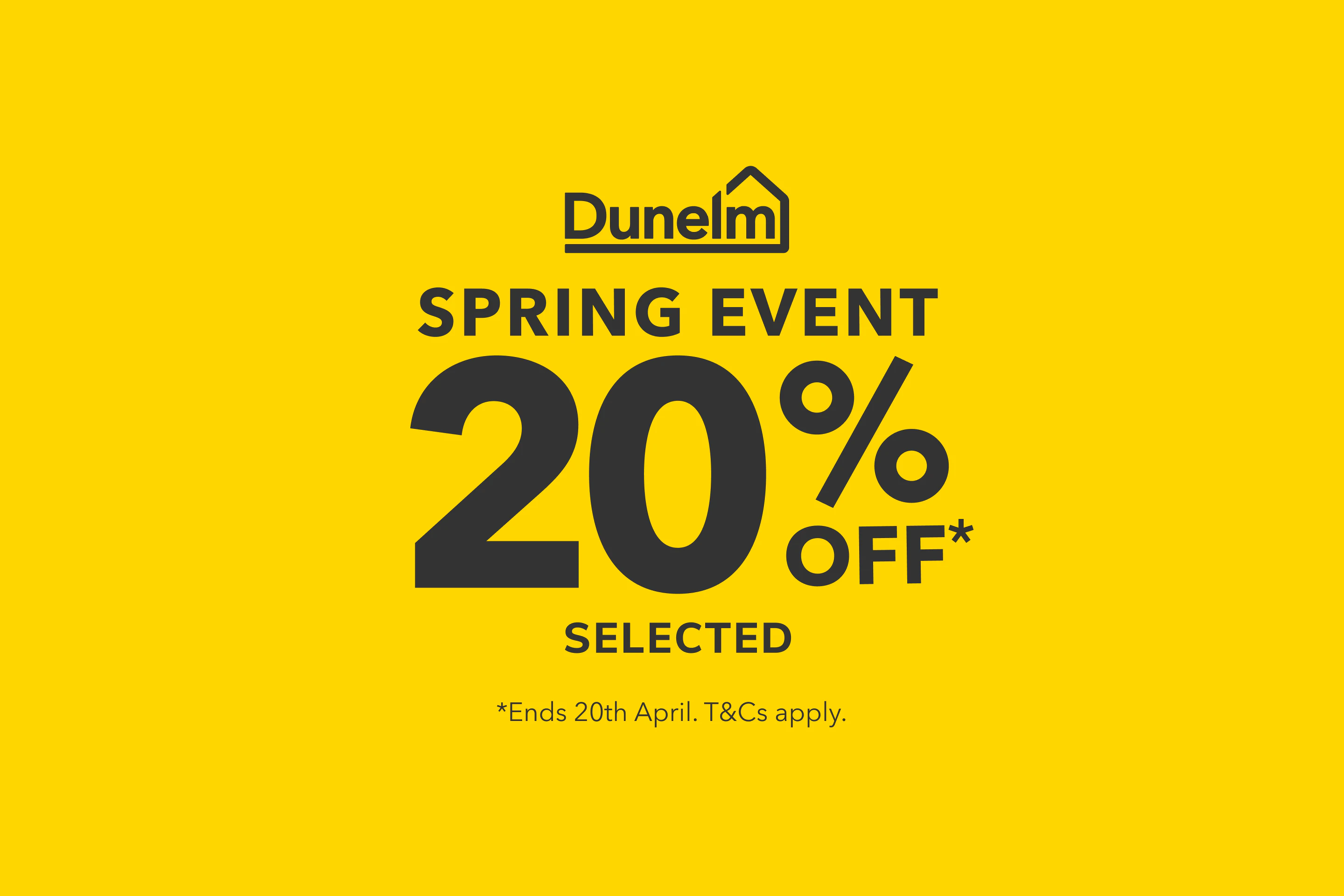 Dunelm spring event - 20% off* selected. *Ends 20th April. T&Cs apply.