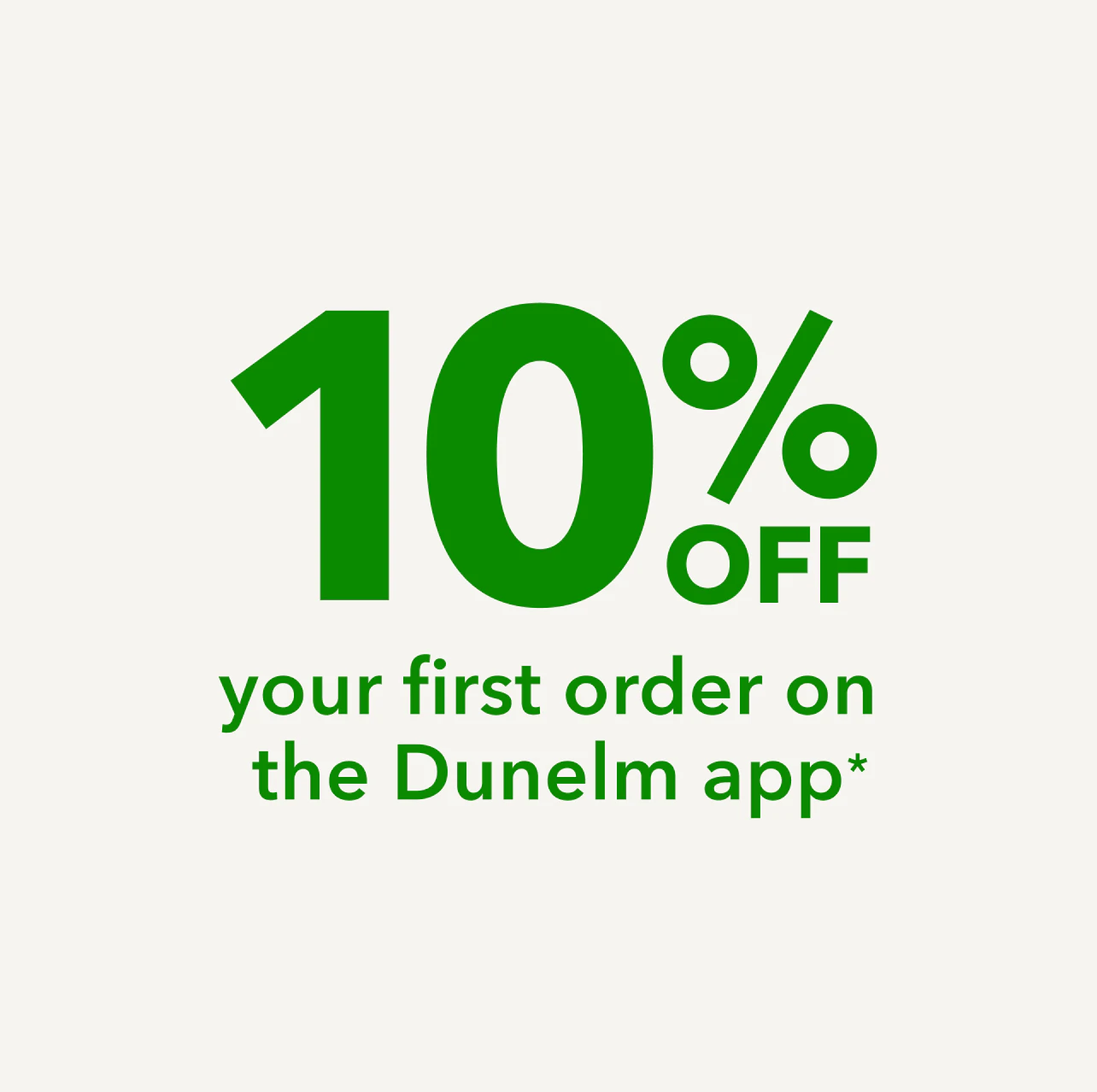 10% off your first order on the Dunelm app*