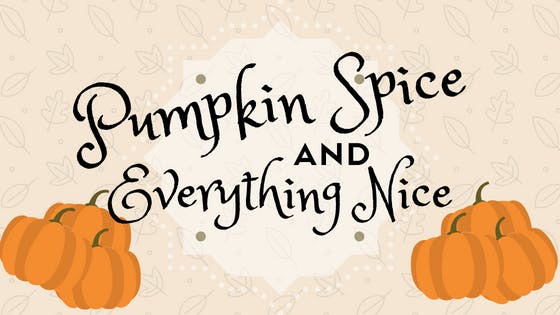Pumpkin Spice and Everything Nice Pumpkin Spice and Everything Nice