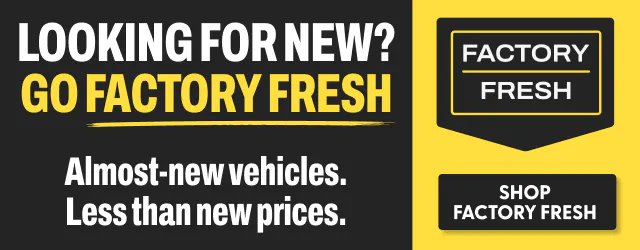 Looking for new? Go Factory Fresh. Almost-new vehicles. Less than new prices.