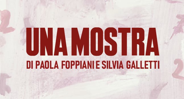 Una Mostra | di Paola Foppiani e Silvia Galletti