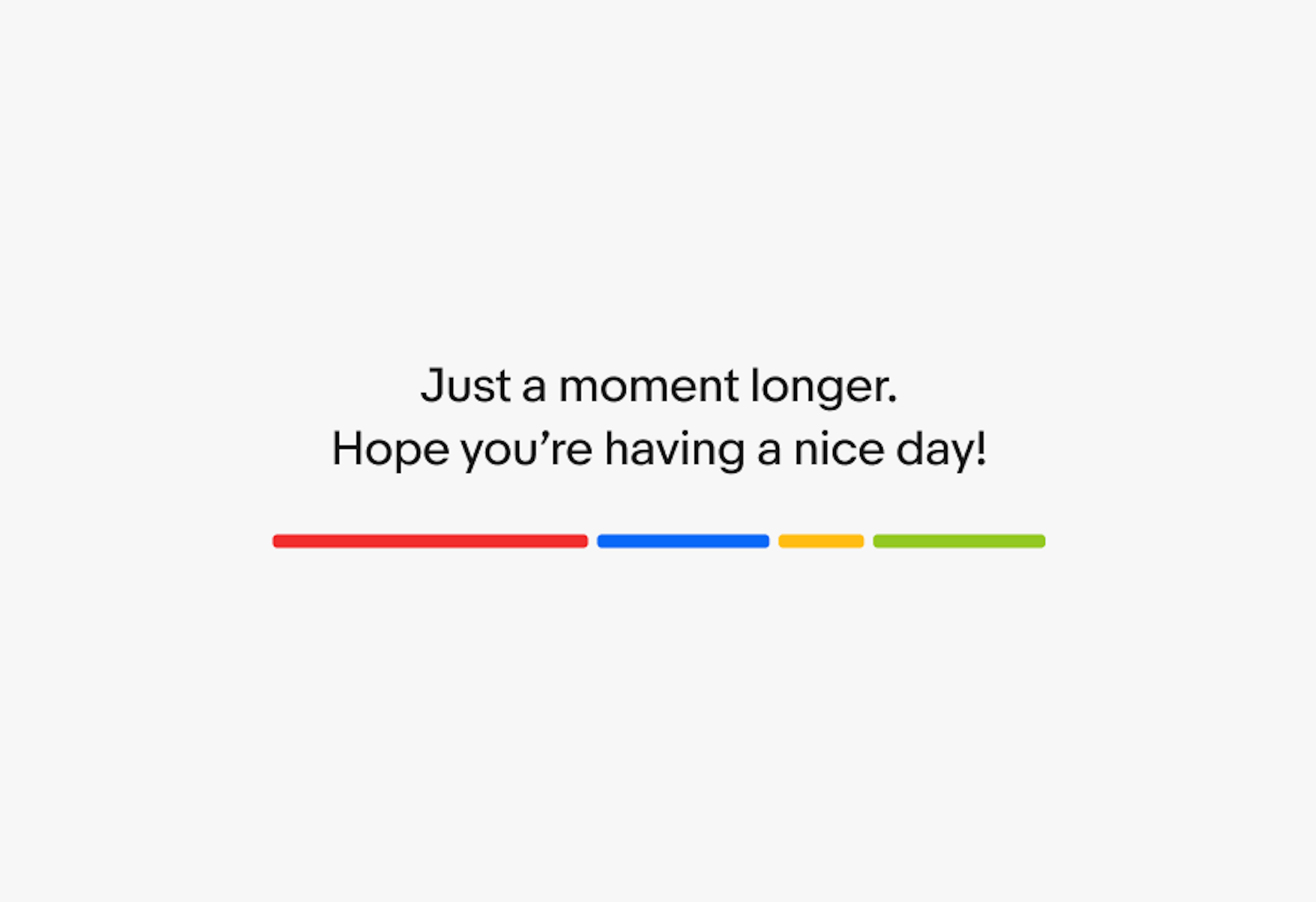 An expressive loader with ‘Just a moment longer.
Hope you’re having a nice day! messaging, which wraps to two lines.
