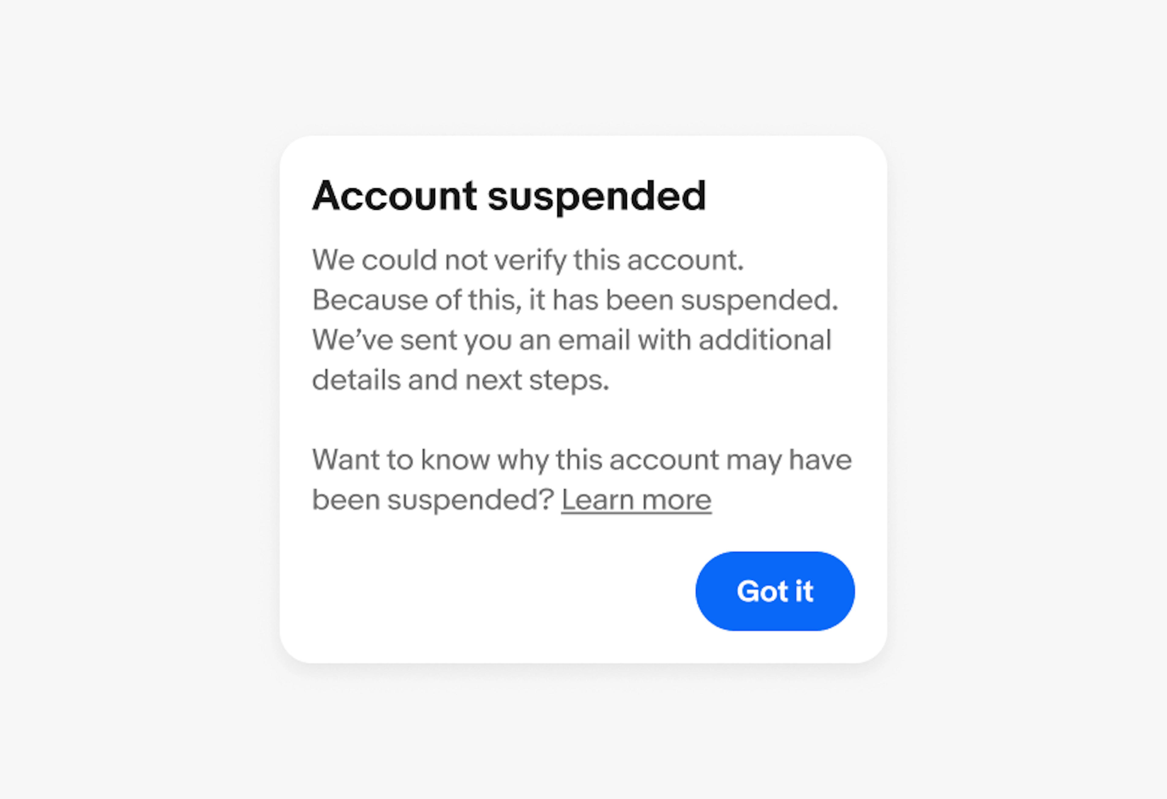 Alert dialog box with a title of "Account suspended", a body of "We could not verify this account. Because of this, it has been suspended. We’ve sent you an email with additional details and next steps. Want to know why this account may have been suspended? Learn more" and "Got it button.