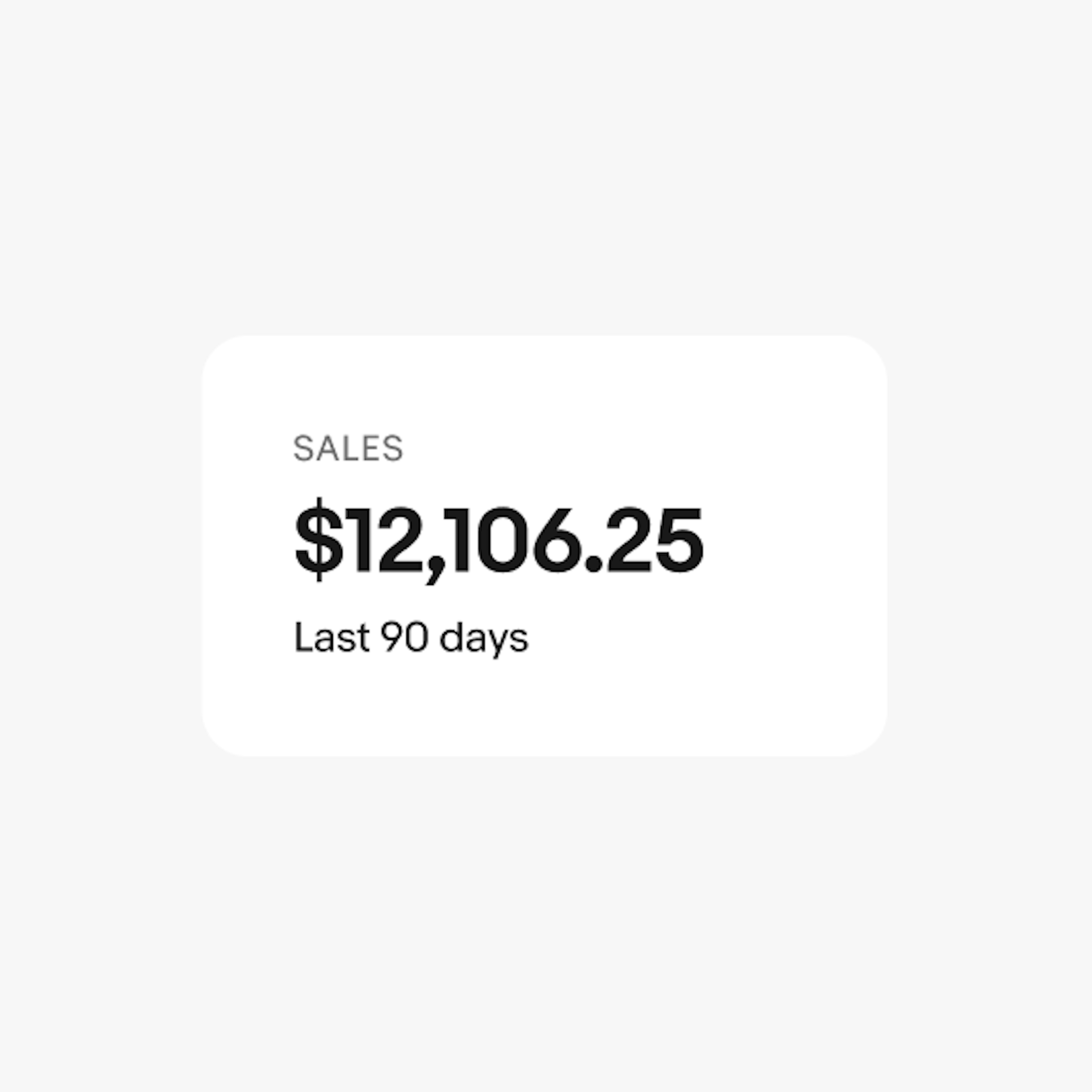 A text-only summary metric that includes the label “SALES” at the top, the metric “$12,106.25” on a second line, and the descriptor of “Last 90 days” on a third line at the bottom.