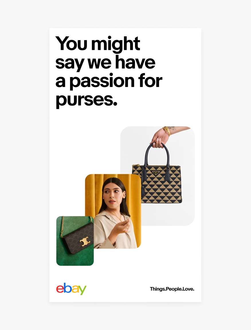 A vertical white layout with a headline “You might say we have a passion for purses.” A stack of 3 images move from bottom left to upper right. The first image is a of a small black leather clutch with a gold chain. The second image is a portrait of a woman against a yellow curtain. The third image is of a hand holding a tan and black The eBay logo is in the bottom purse. “Things.People.Love.” is in the bottom right.