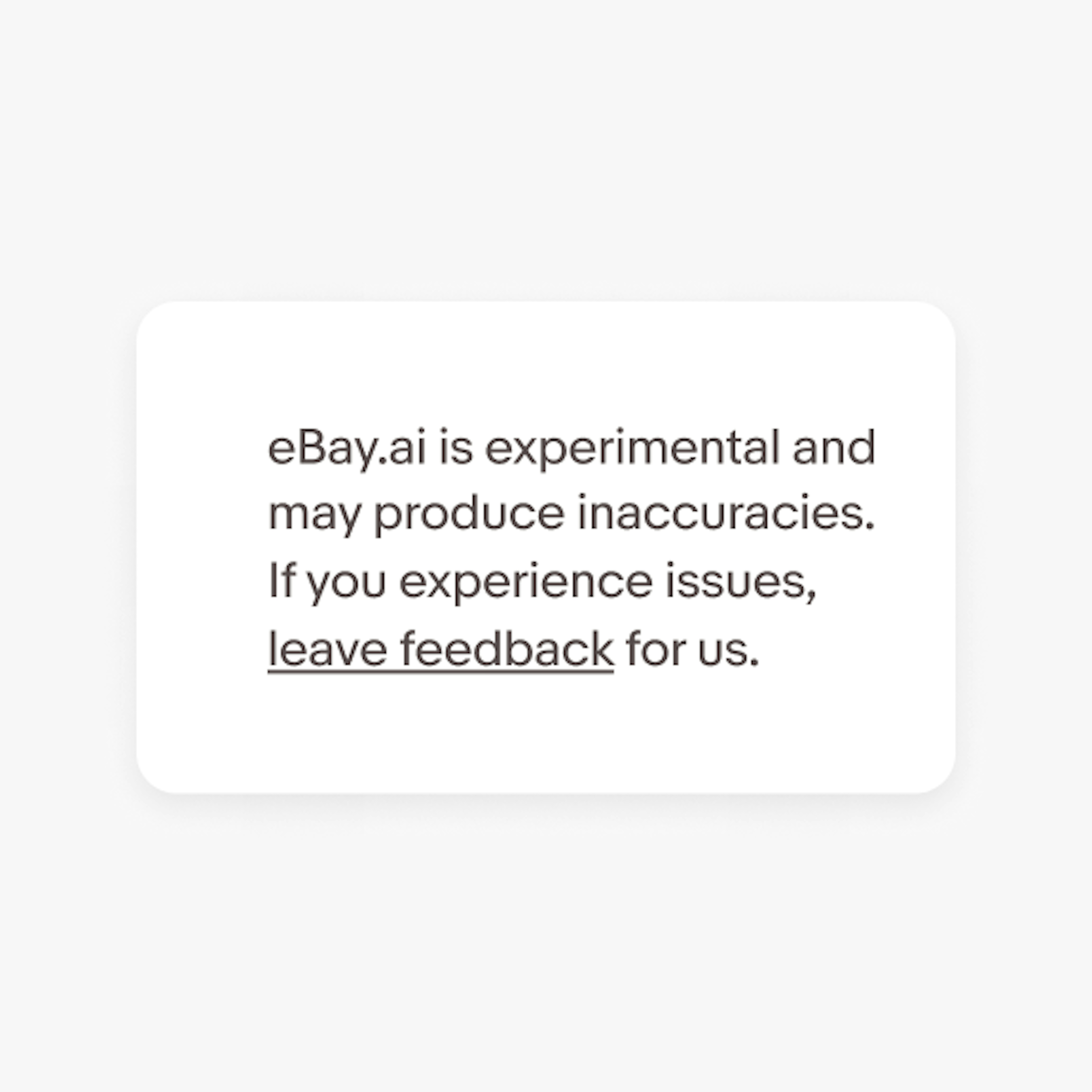 Example of a disclaimer that says, “eBay.ai is experimental and may produce inaccuracies. If you experience issues, leave feedback for us.” with “leave feedback” underlined in gray like the rest of the text.