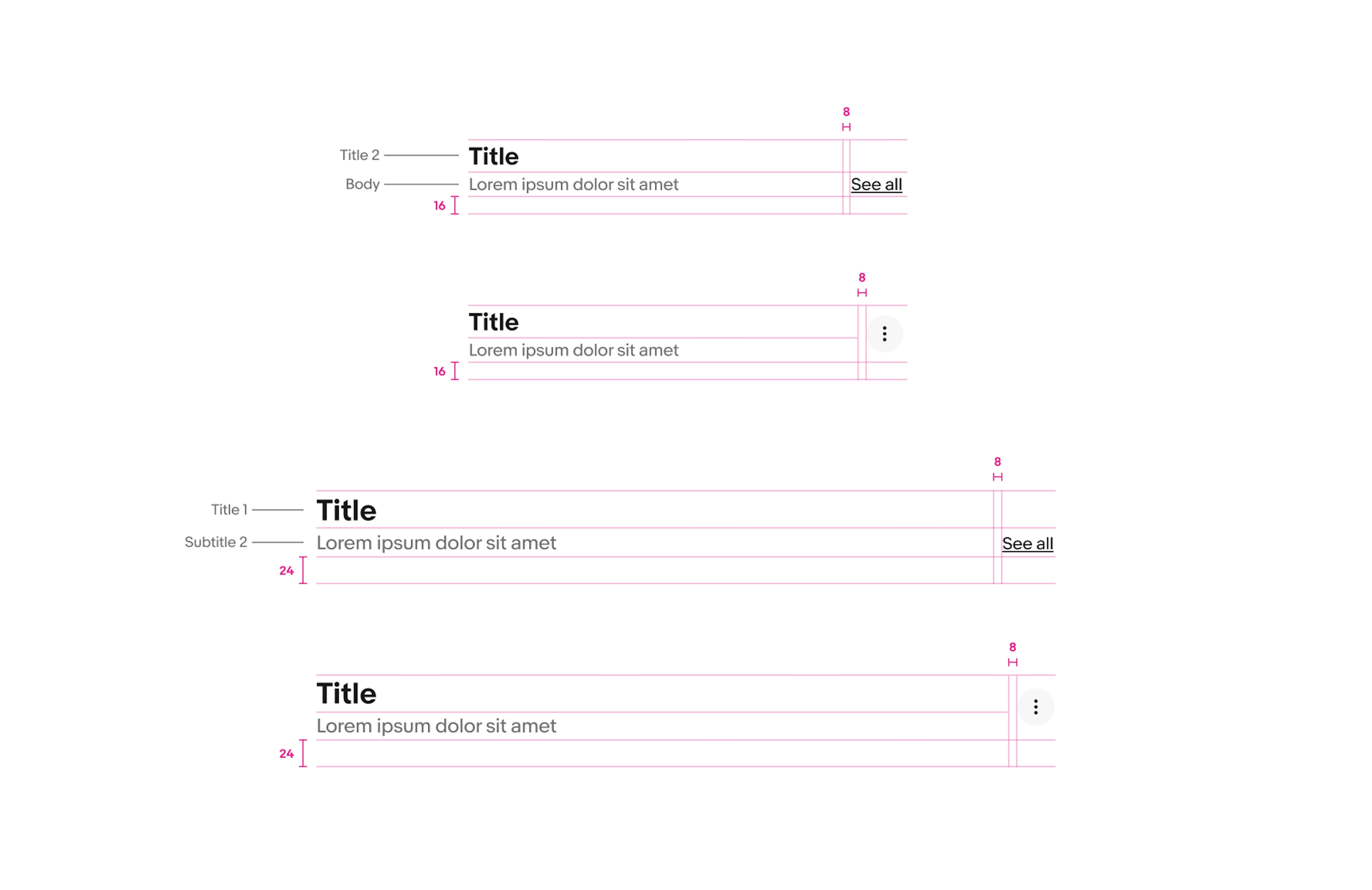 Section headers are shown with specs highlighted. Specs for section headers on compact small screens: The Title is sized to the ‘Title 2’ type style, the subtitle is sized to the ‘Body’ type style. The padding below the section header is 16px, and the padding between the titles and trailing accessories (text link and overflow icon button) is 16px. Specs for section headers on larger screens: The Title is sized to the ‘Title 1’ type style, the subtitle is sized to the ‘Subtitle 2’ type style. The padding below the section header is 24px, and the padding between the titles and trailing accessories (text link and overflow icon button) is 16px. 