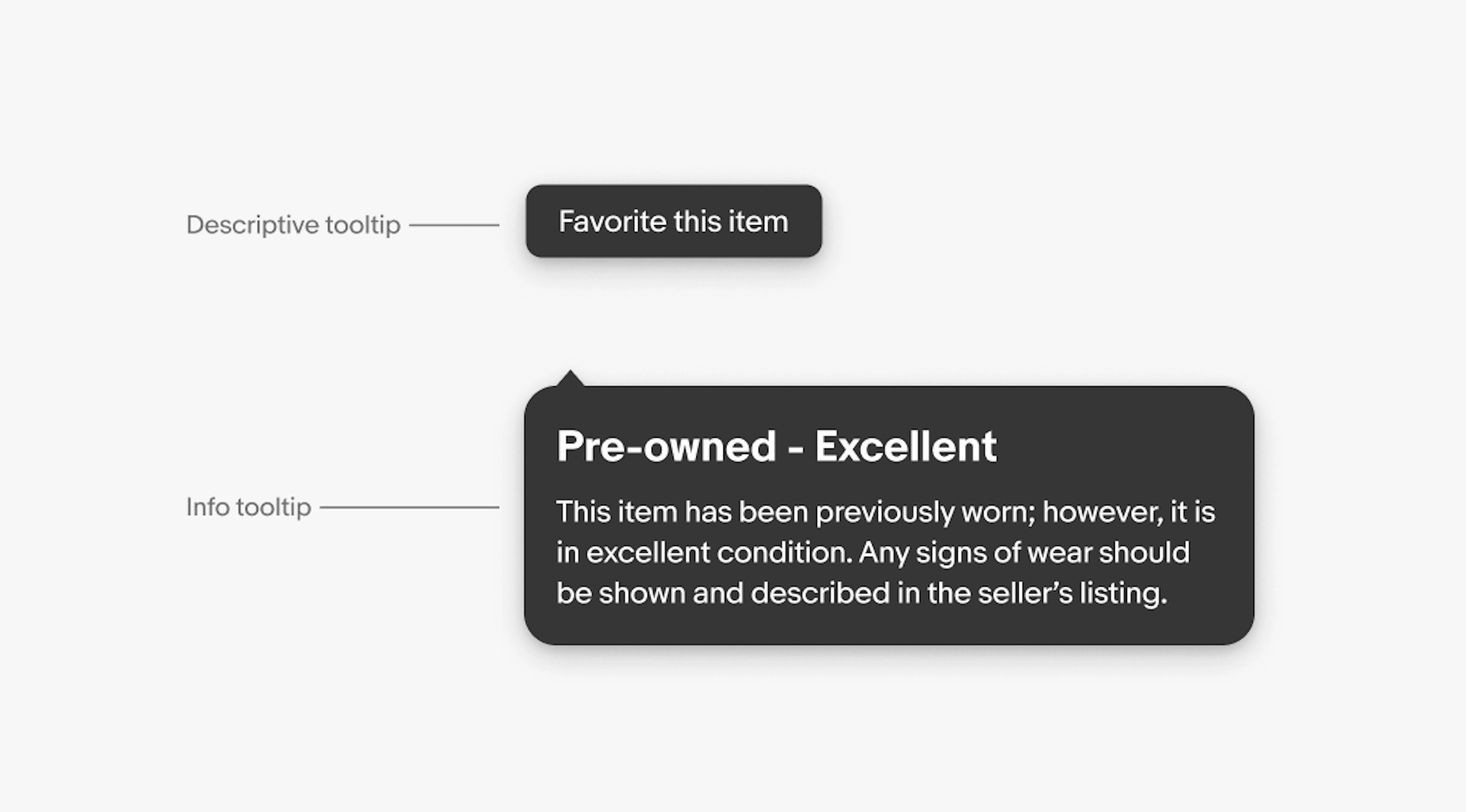 Examples of a descriptive tooltip and an info tooltip. The desriptive tooltip reads “favorite this item”. The info tooltip is pointing to an info icon, with “pre-owned - excellent” as the title and “this item has been previously worn; however, it is in excellent condition. Any signs of wear should be shown and described in the seller’s listing” as the body. 