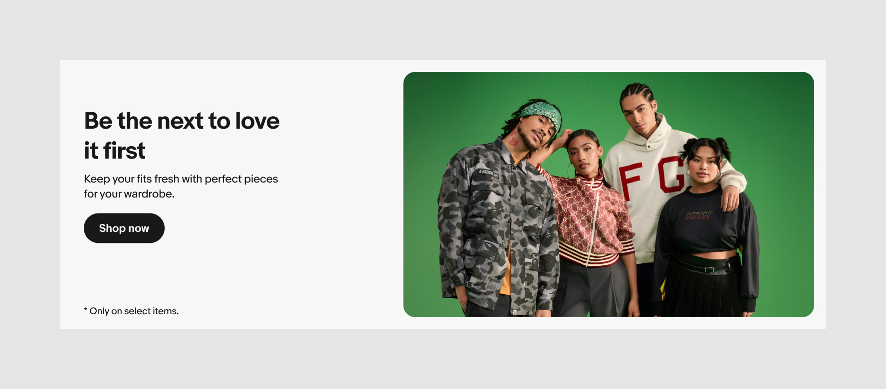 A light gray banner with black text centered vertically on the left and an image of four models pose against a green background in streetwear-inspired outfits. Text reads, “Be the next to love it first,” with a “Shop now” button.