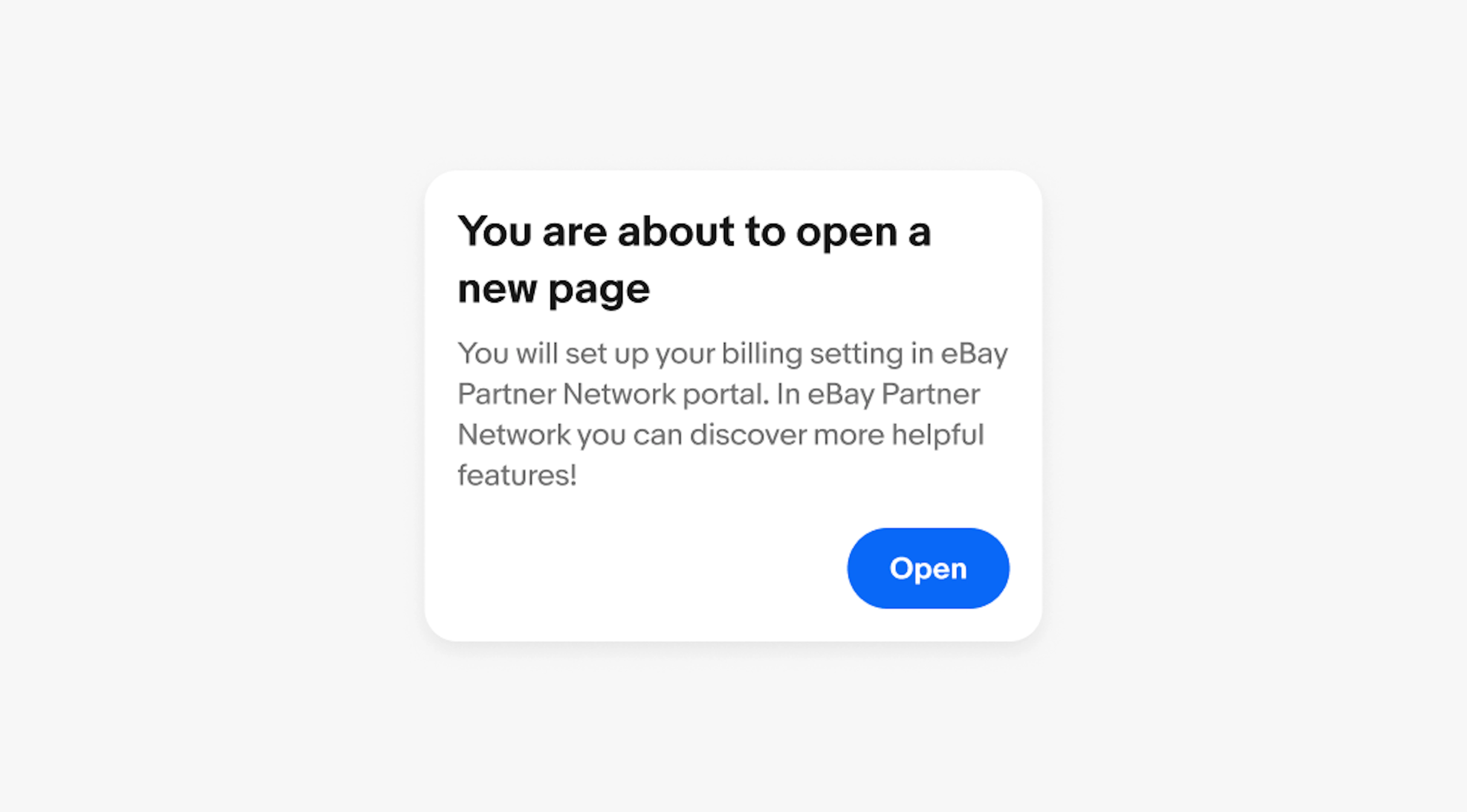 Alert dialog box with a title of "you are about to open a new page", a body of "you will set up your billing setting in eBay Partner Network portal. In eBay Partner Network you can discover more helpful features!" and "open" button. 