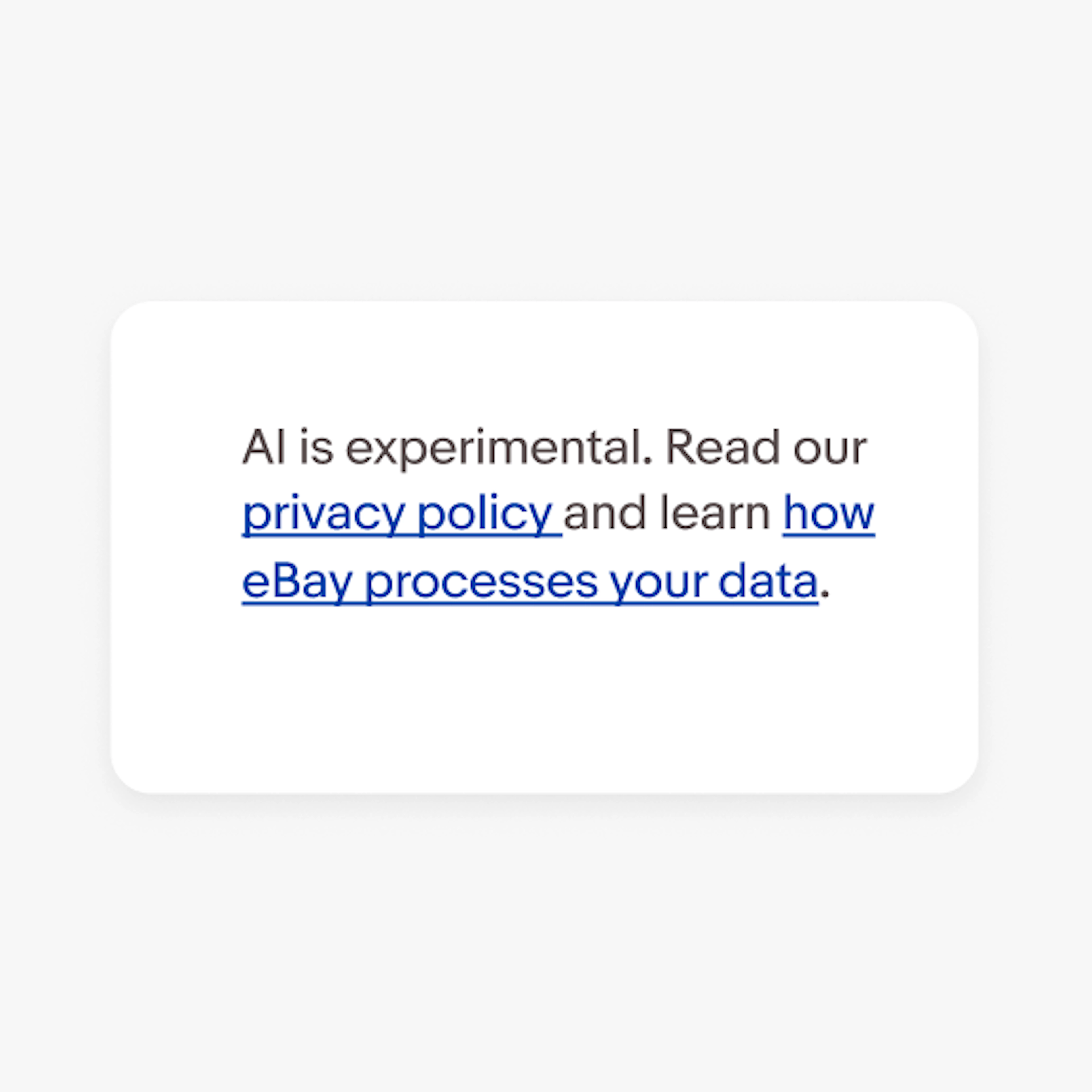 Example of a disclaimer that says, “eBay.ai is experimental. Read our privacy policy and learn how eBay processes your data.” Both “Privacy policy” and “how eBay processes your data” are underlined in dark blue text. 