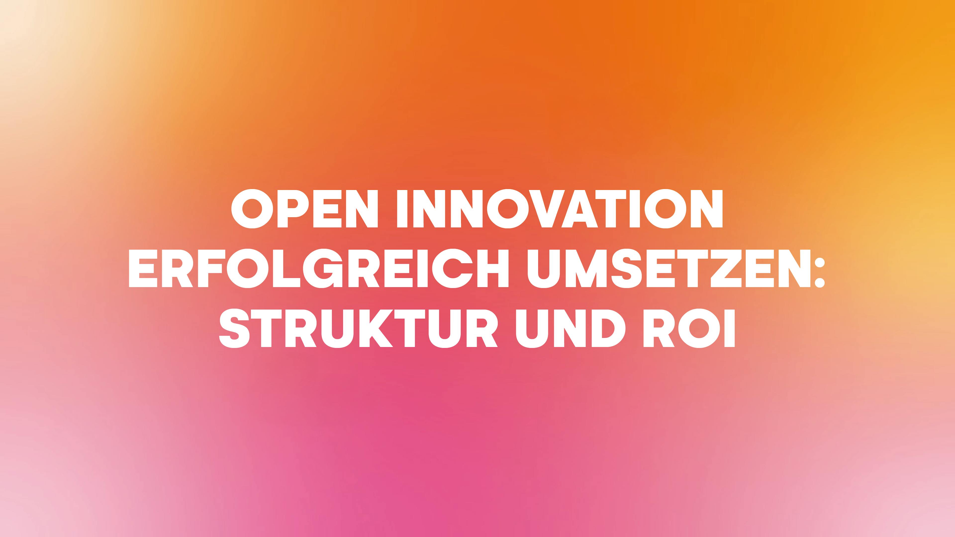 Open Innovation erfolgreich umsetzen: Struktur und ROI