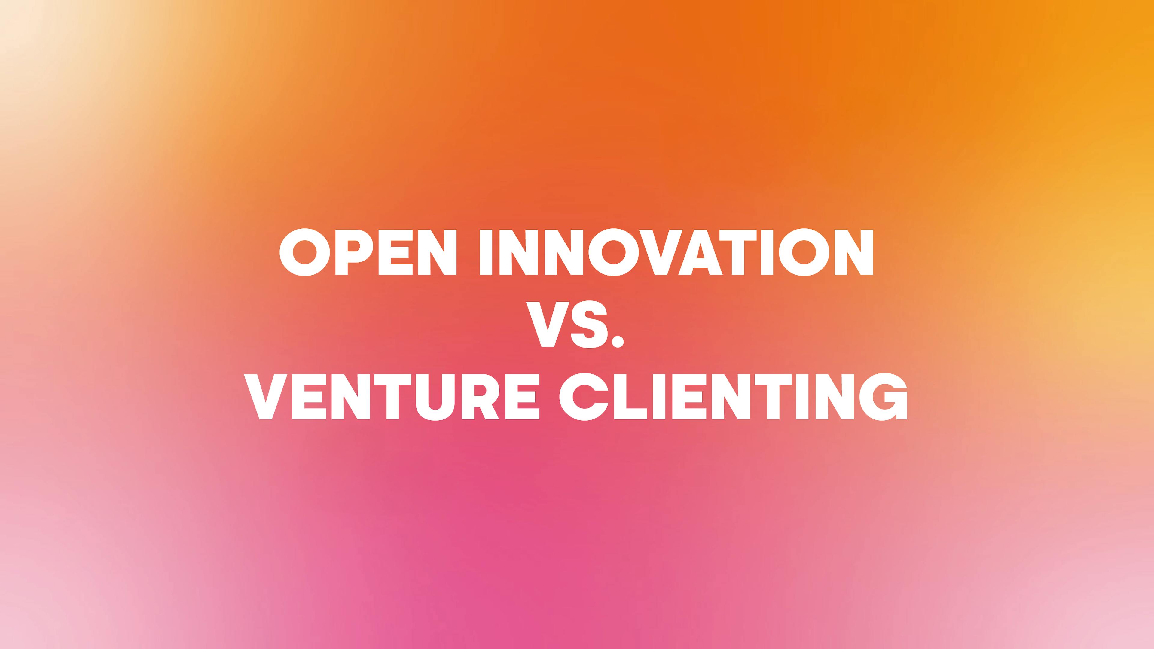 Open Innovation vs. Venture Clienting