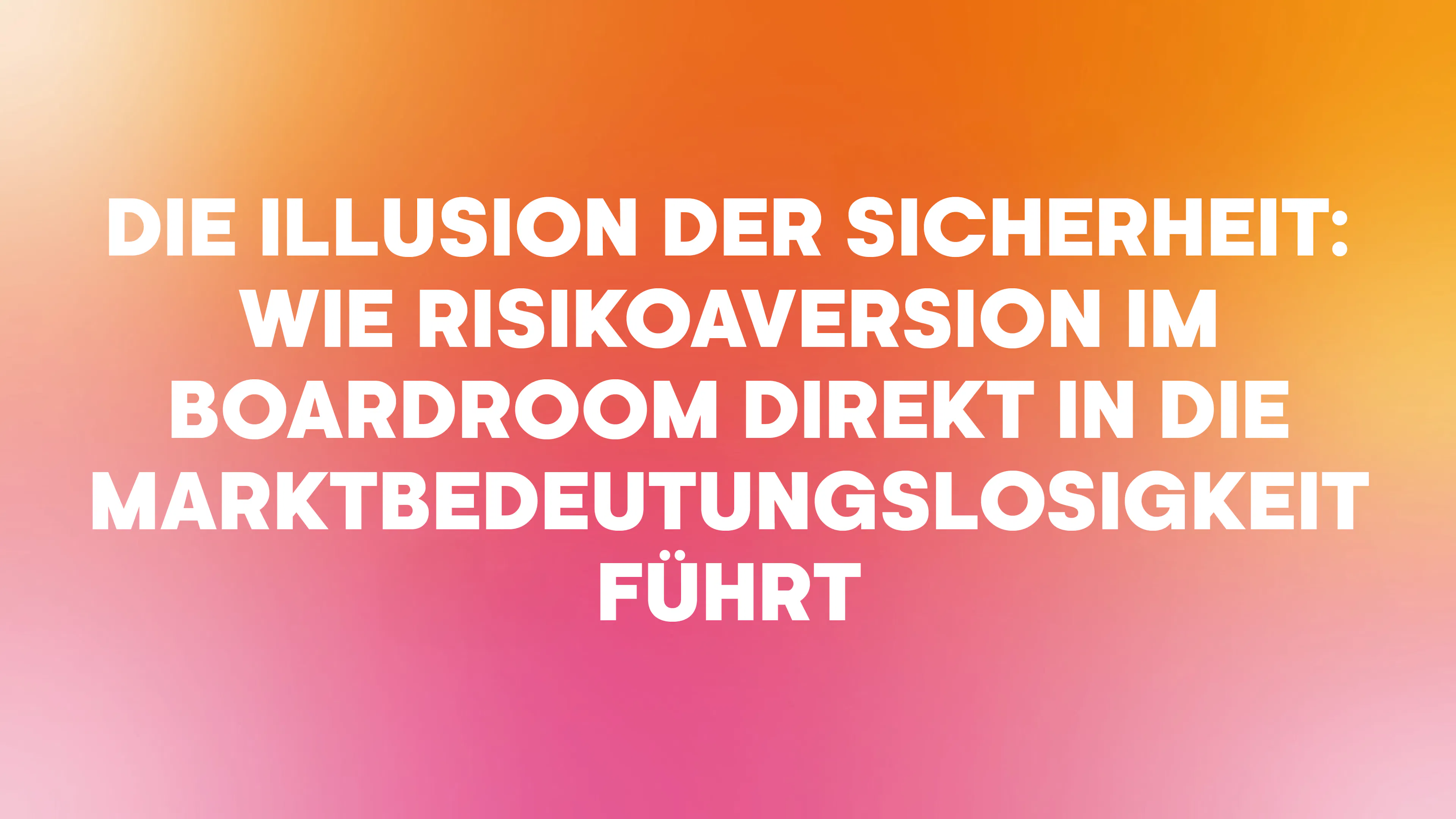 Die Illusion der Sicherheit: Wie Risikoaversion im Boardroom direkt in die Marktbedeutungslosigkeit führt