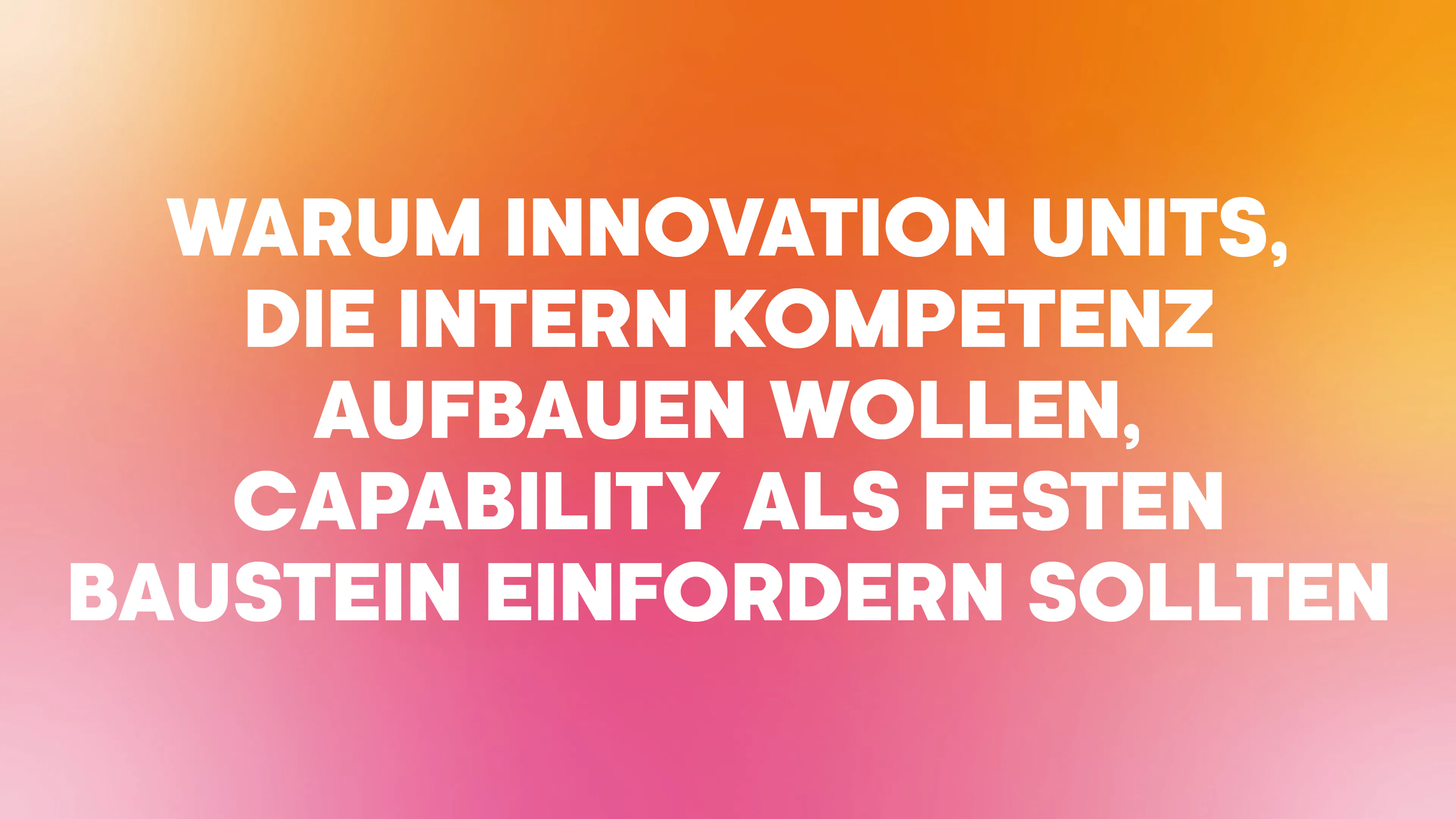 Warum Innovation Units, die intern Kompetenz aufbauen wollen, Capability als festen Baustein einfordern sollten.