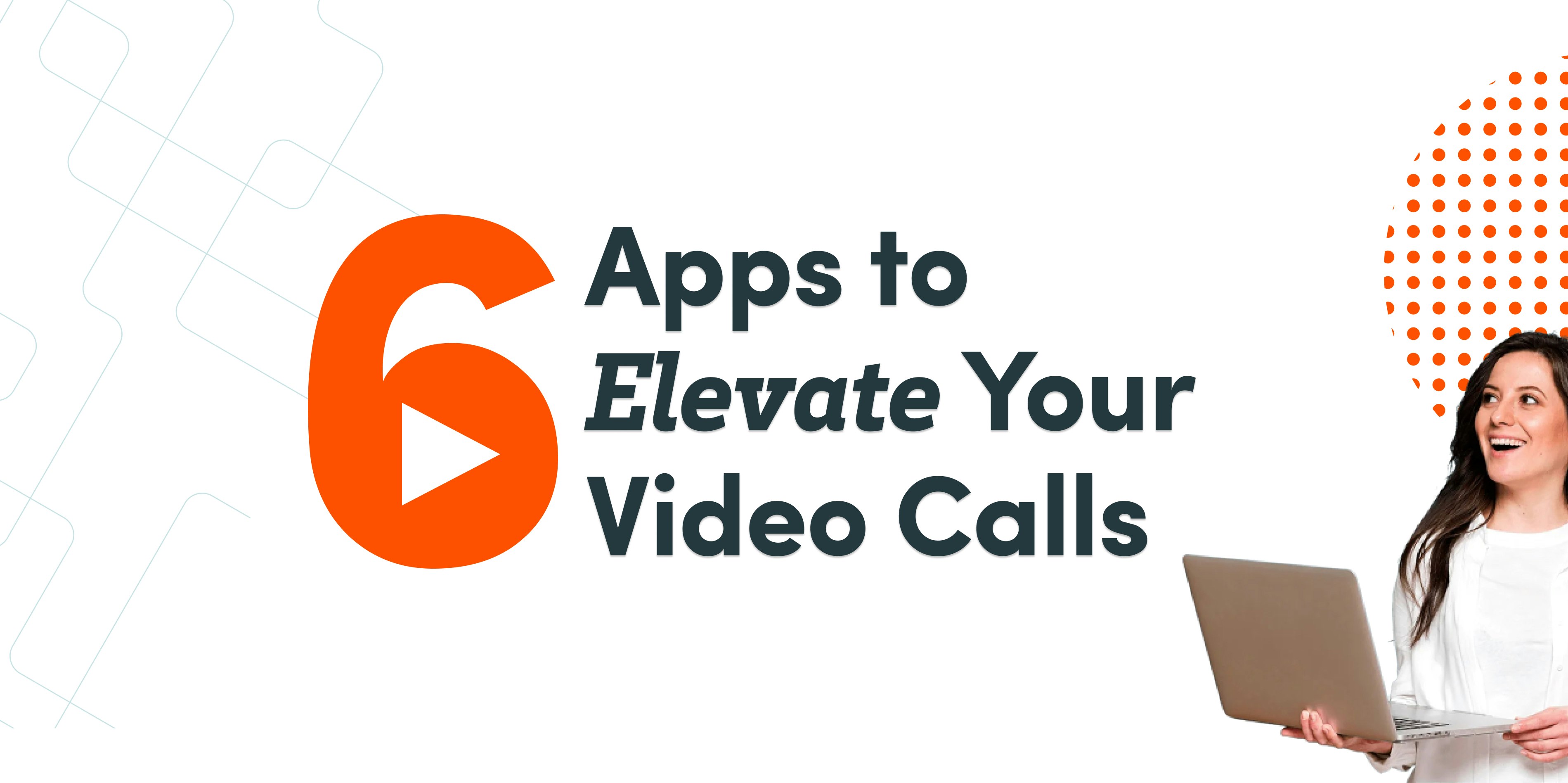 Women holding a laptop next to the words 6 Apps to Elevate Your Video Calls