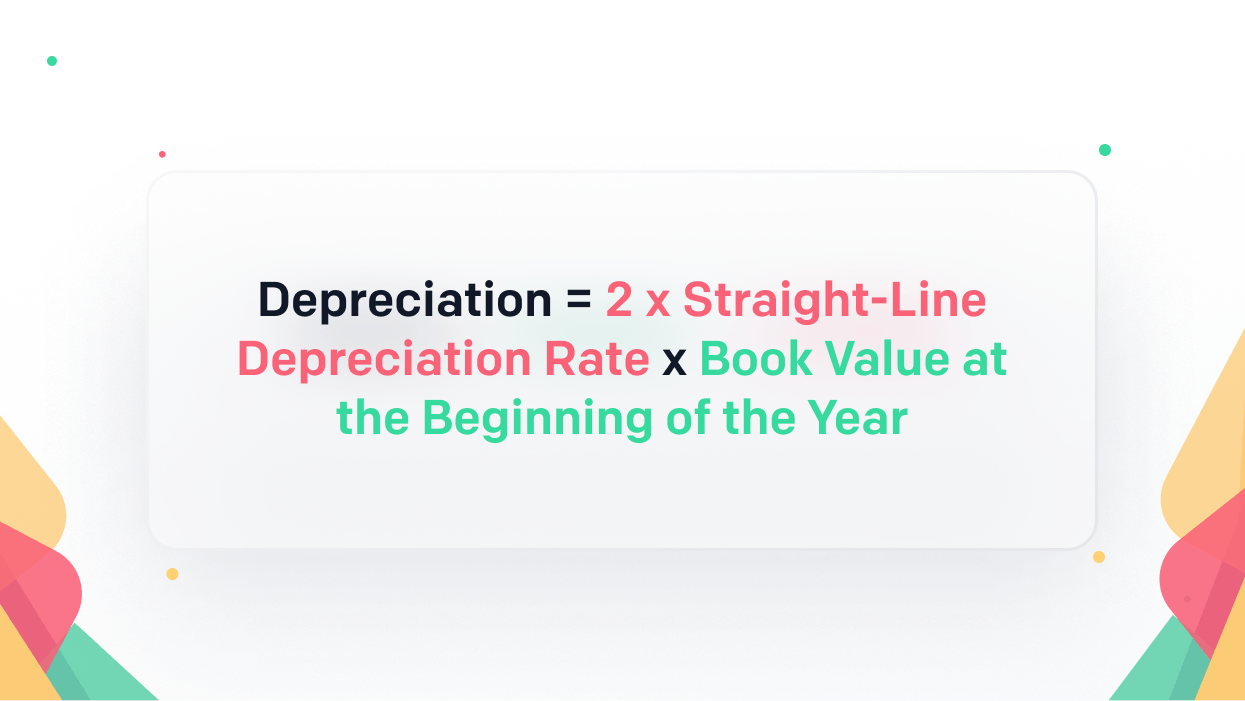 Depreciation = 2 x Straight-Line Depreciation Rate x Book Value at the Beginning of the Year