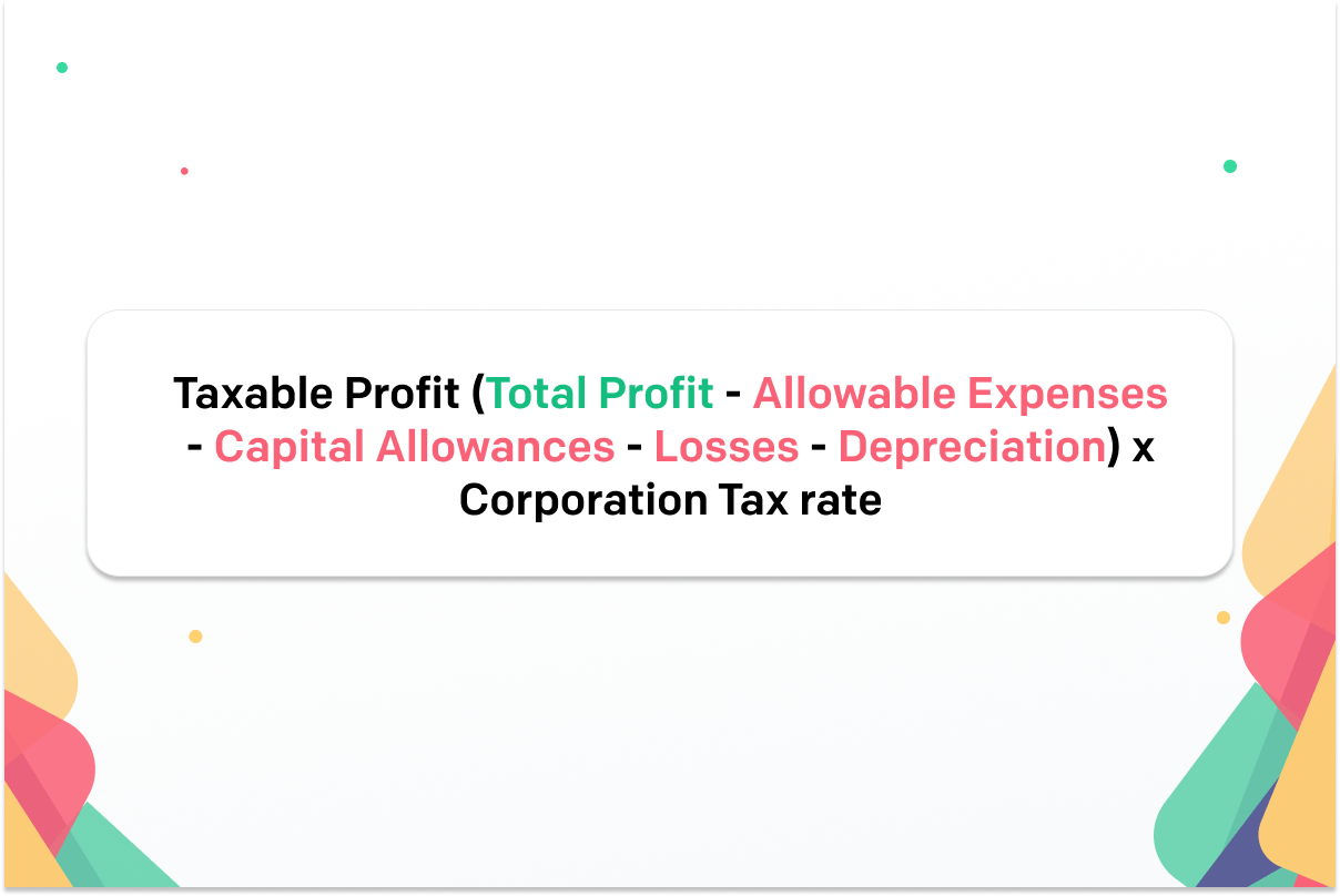 Taxable Profit (Total Profit - Allowable Expenses - Capital Allowances - Losses - Depreciation) x Corporation Tax rate | How to calculate Corporation Tax