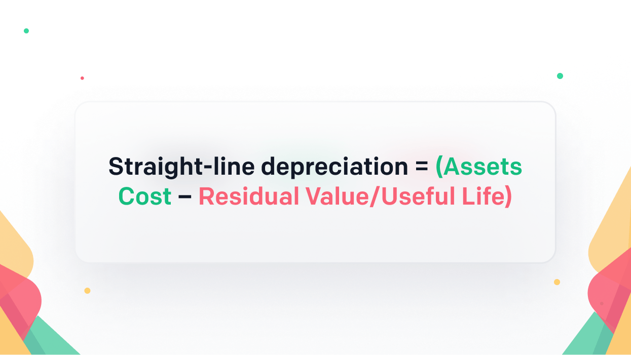 Straight-line depreciation = (Asset Cost – Residual Value/Useful Life)