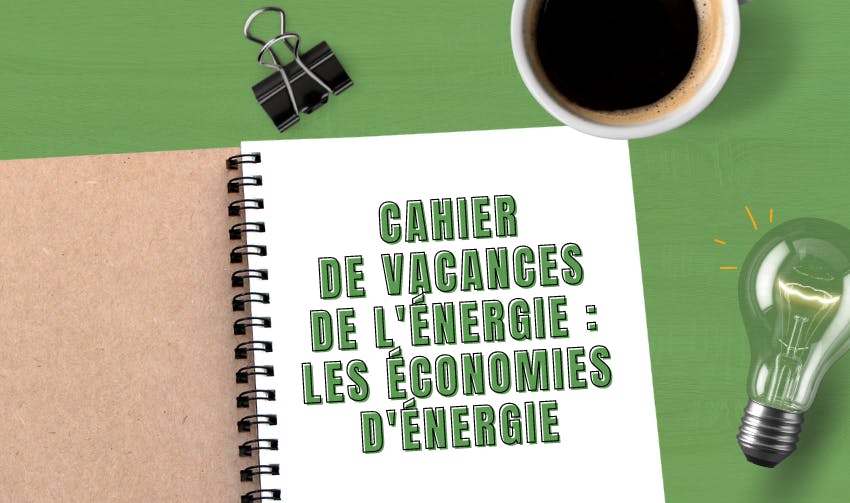 Cahier de vacances de l'énergie : les économies d'énergie