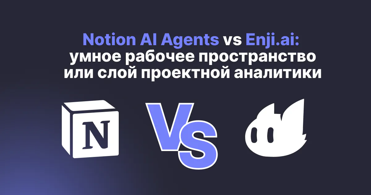 Notion AI Agents vs Enji.ai: умное рабочее пространство или слой проектной аналитики — что выбрать?