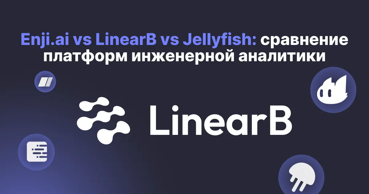 Enji.ai vs LinearB vs Jellyfish: сравнение платформ инженерной аналитики