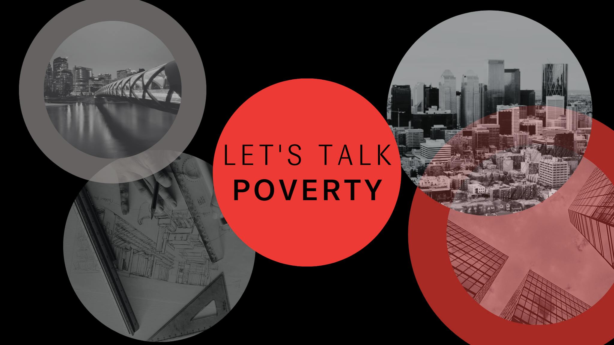 A black banner with pictures of architecture around Calgary, as well as drafting images in black and white circles. The title "Let's Talk Poverty" is in the middle in black text on a red circle