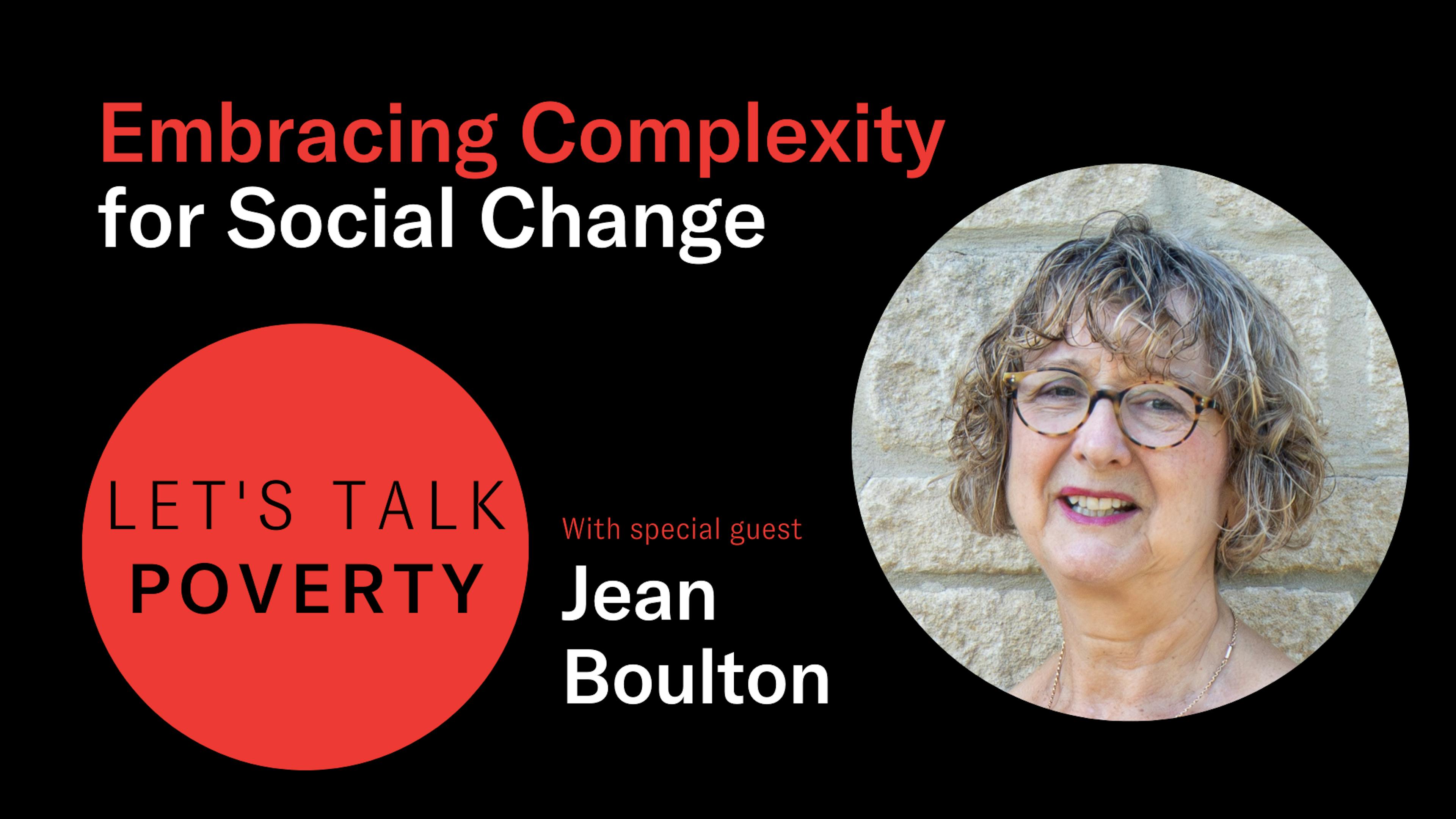 Black background with the podcast title "Embracing Complexity for Social Change" written on the top left. Underneath is the "Let's Talk Poverty" logo. Next to the logo is the text "with special guest Jean Boulton." On the right of the image is an image of Jean Boulton.