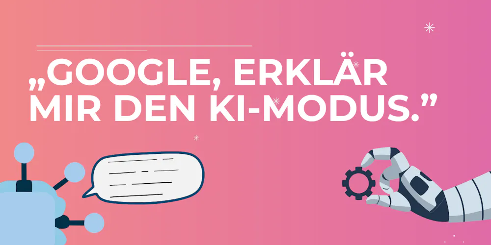 Blog-Cover mit dem Text „Google, erklär mir den KI-Modus.“, daneben ein Roboter mit Sprechblase Blog-Cover mit dem Text „Google, erklär mir den KI-Modus.“, daneben ein Roboter mit Sprechblase