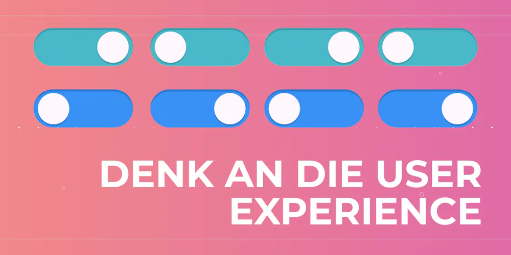 Denk an die User Experience Denk an die User Experience