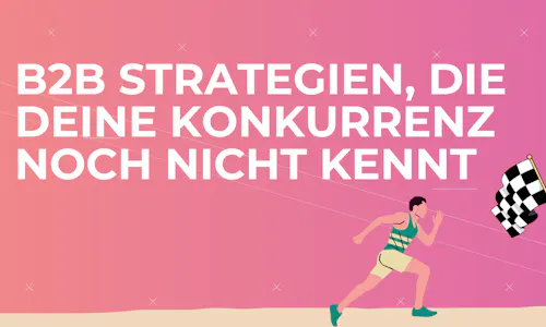 B2B Strategien, die deine Konkurrenz noch nicht kennt B2B Strategien, die deine Konkurrenz noch nicht kennt