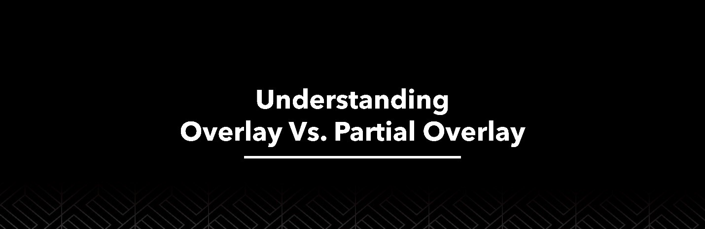 Understanding Overlays Full Overlay Vs. Partial Overlay