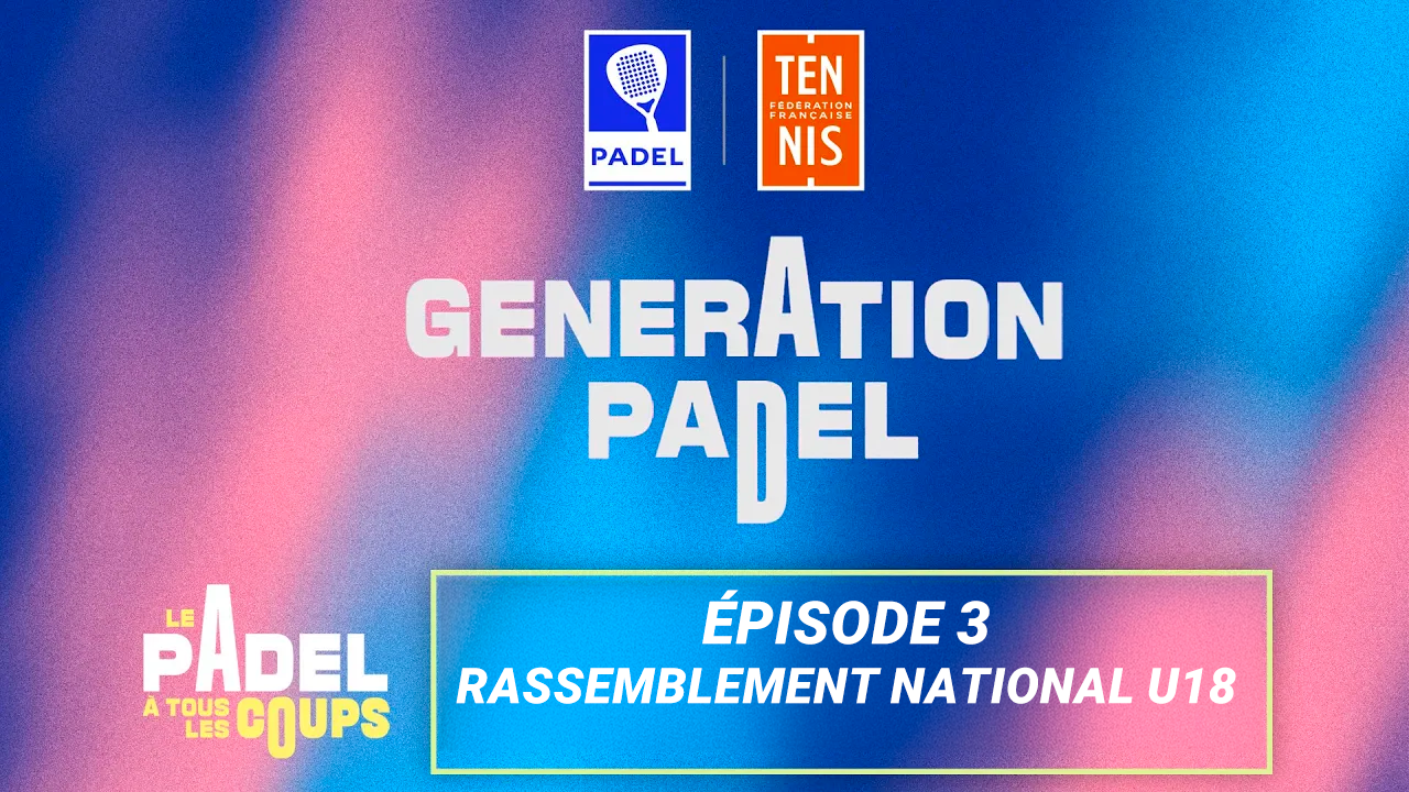 Génération padel, saison 2, épisode 3 : rassemblement national U18