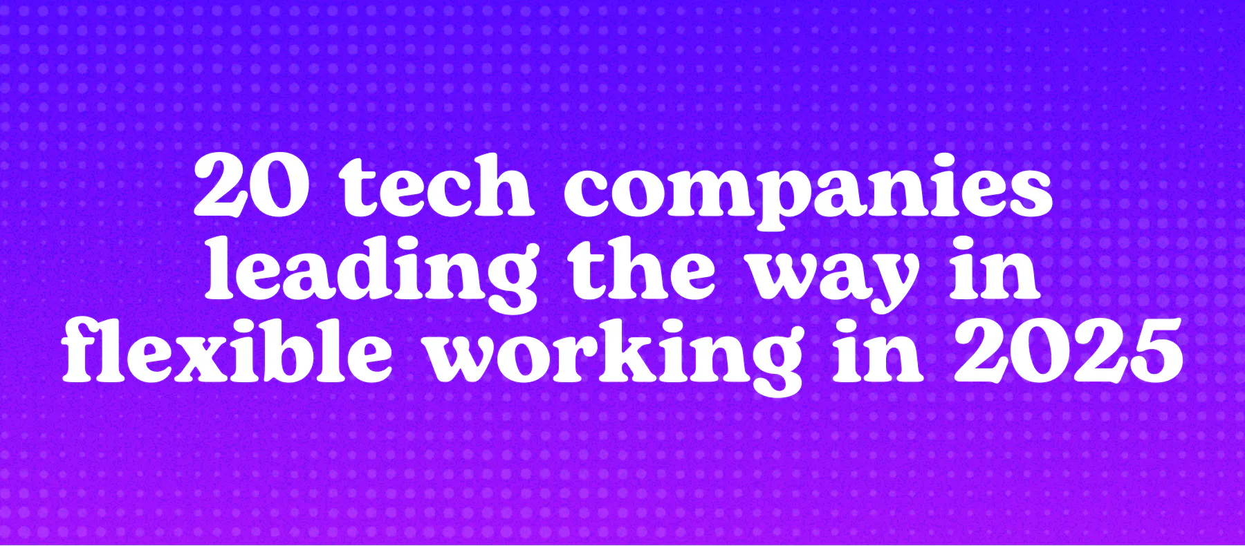 20 tech companies leading the way in flexible working in 2025