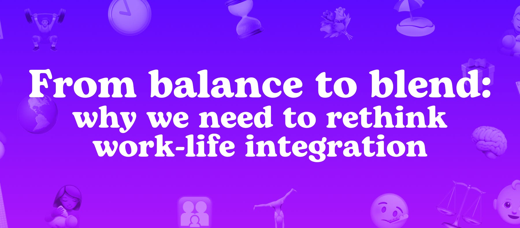 From balance to blend: why we need to rethink work-life integration