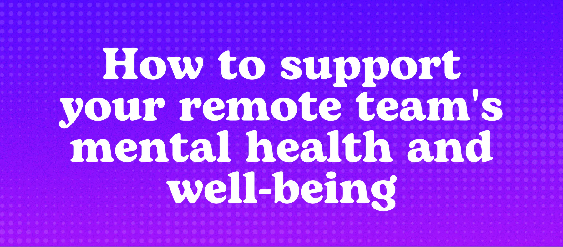 How to support your remote team's mental health and well-being - Emotional Well-Being For Remote Teams