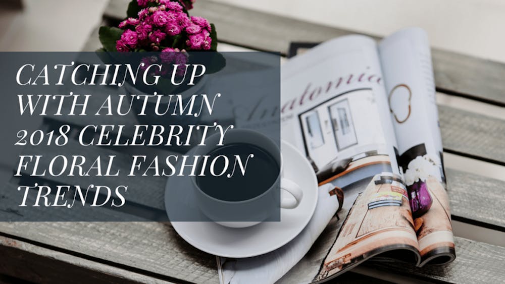 Catching Up With Autumn 2018 Celebrity Floral Fashion Trends