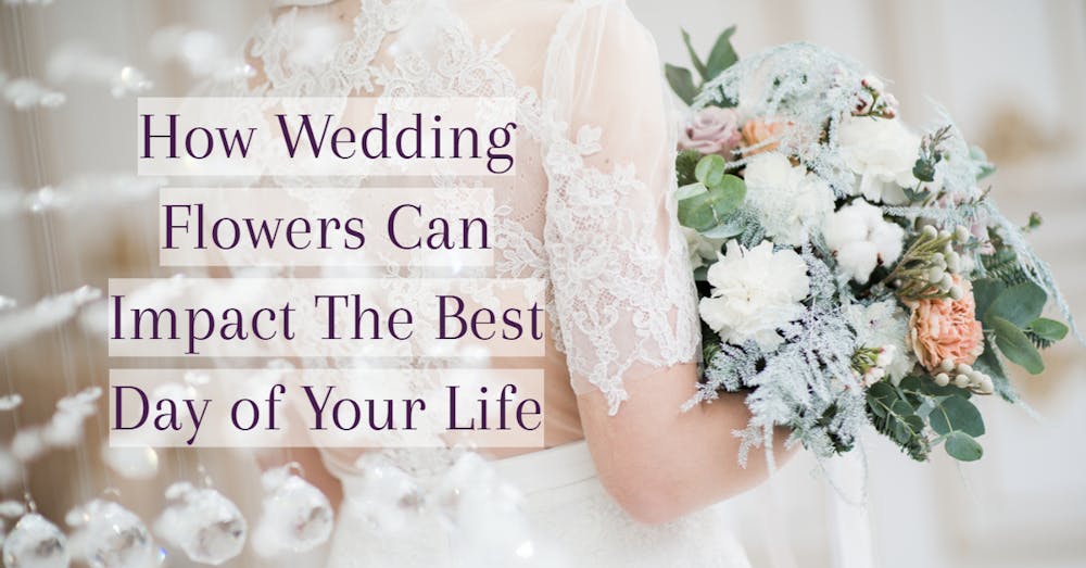 How Wedding Flowers Can Impact The Best Day of Your Life