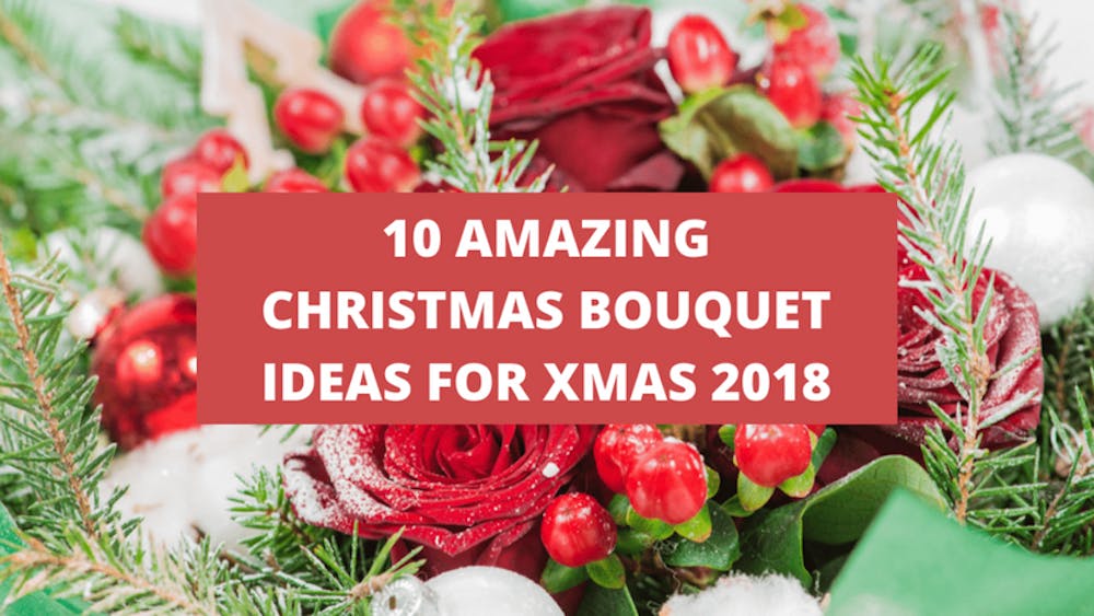 10 Amazing Christmas Bouquet Ideas For Xmas 2018