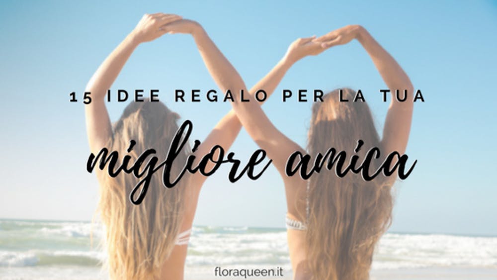 15 IDEE REGALO per il compleanno della tua migliore amica!