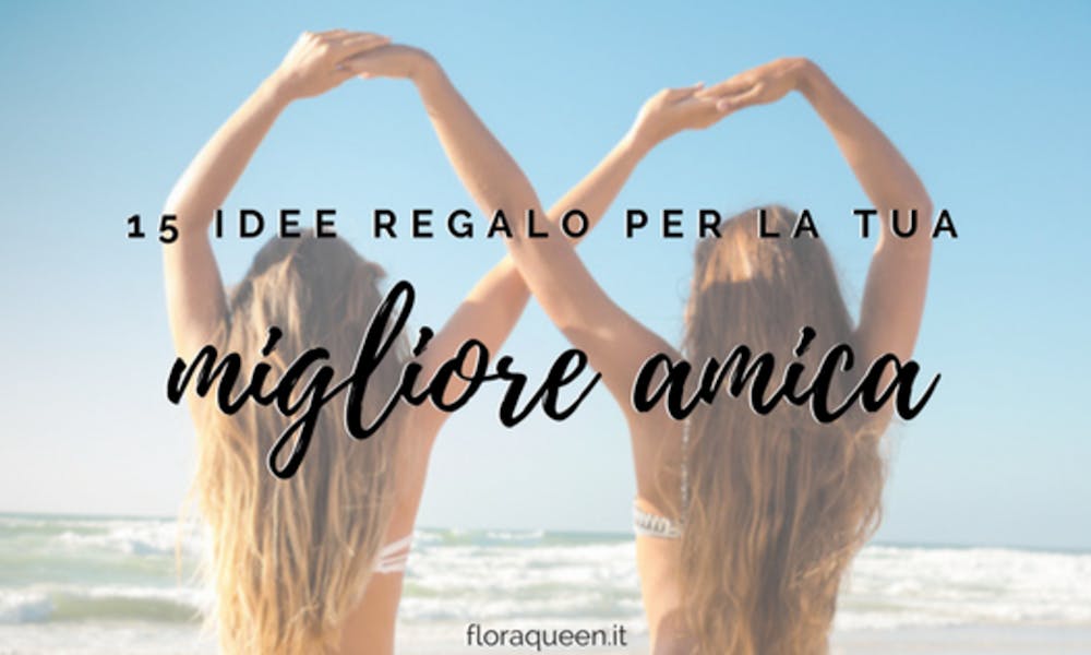 15 IDEE REGALO per il compleanno della tua migliore amica!