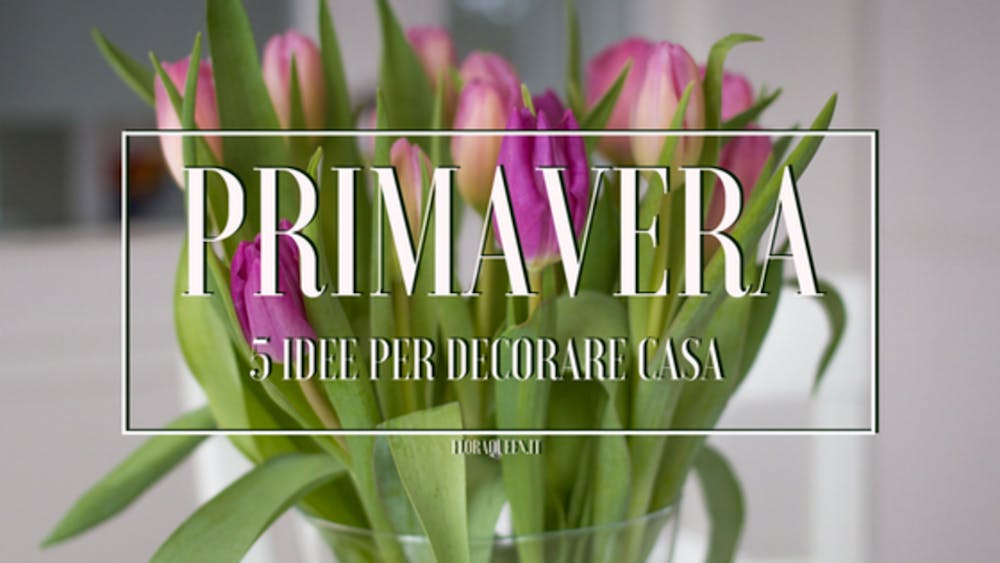 Primavera: 5 idee floreal-chic per la tua casa