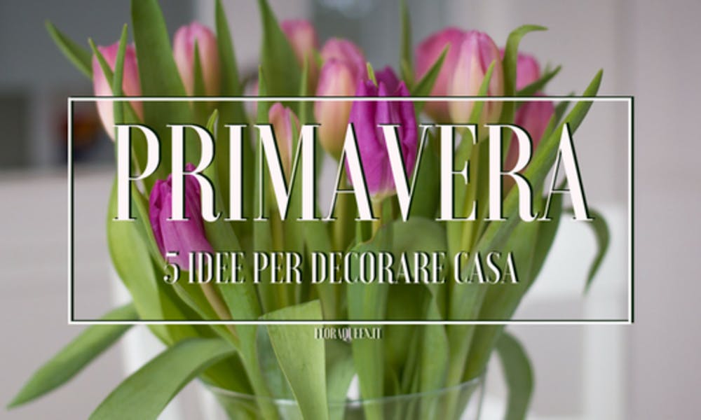 Primavera: 5 idee floreal-chic per la tua casa
