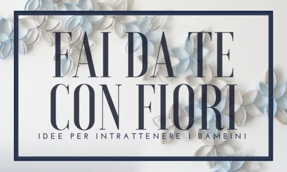 Fai da te e Fiori: per intrattenere i bambini