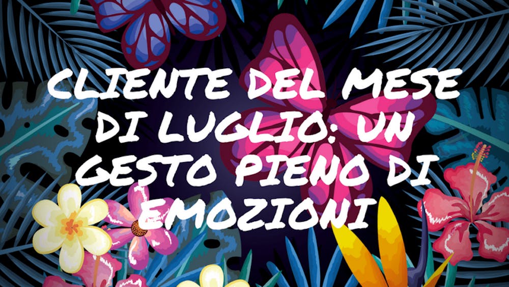 Cliente del mese di luglio: un gesto pieno di emozioni