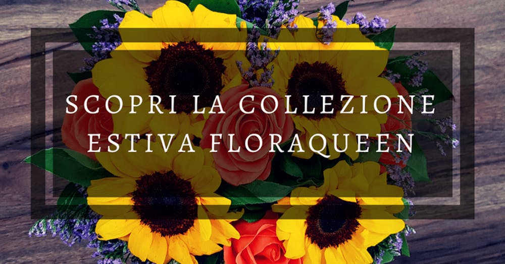 Scopri la collezione floreale estiva FloraQueen