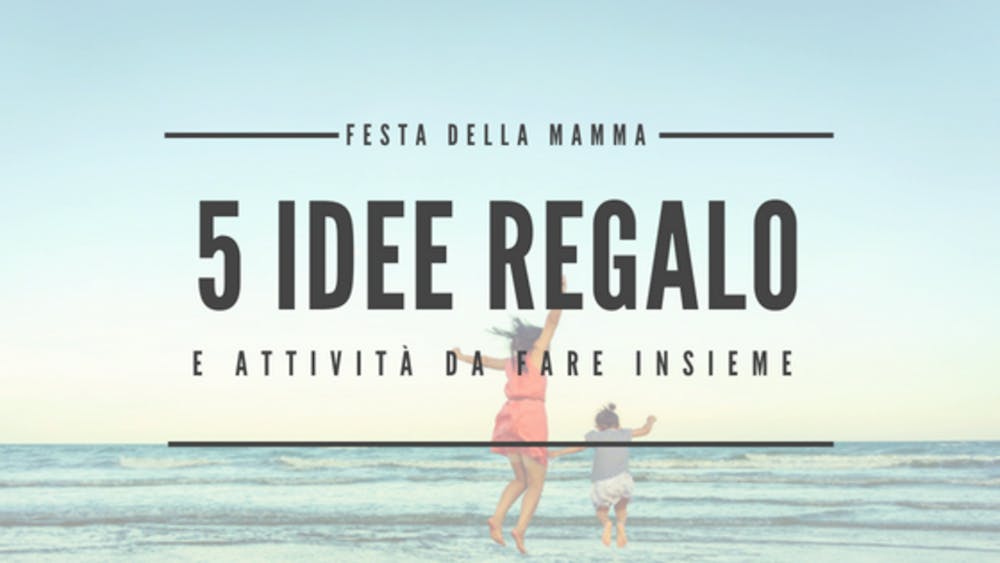 Idee regalo per Mamma: 5 attività da fare insieme