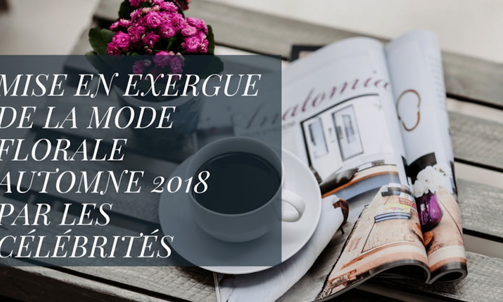 Mise en exergue de la mode florale automne 2018 par les célébrités