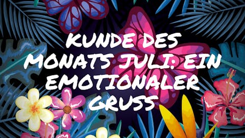 Kunde des Monats Juli: Ein emotionaler Gruß