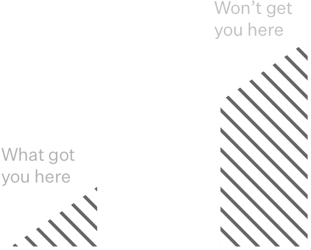 Graph going up with text at the 0 x and y coordinates that says "What got you here" and then text at the highest x and y coordinate that says "Won't get you here"